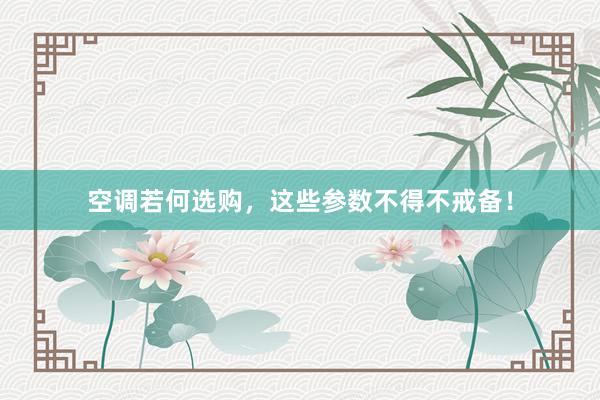 空调若何选购，这些参数不得不戒备！