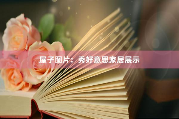 屋子图片：秀好意思家居展示
